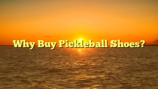 Why Buy Pickleball Shoes?